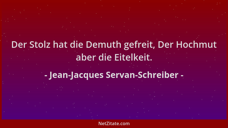 Jean-Jacques Servan-Schreiber - Der Stolz hat die Demuth gefreit, Der Hochmut aber die Eitelkeit....