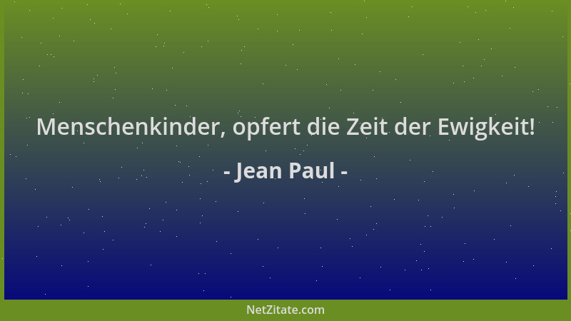 Jean Paul - Menschenkinder, opfert die Zeit der Ewigkeit!...