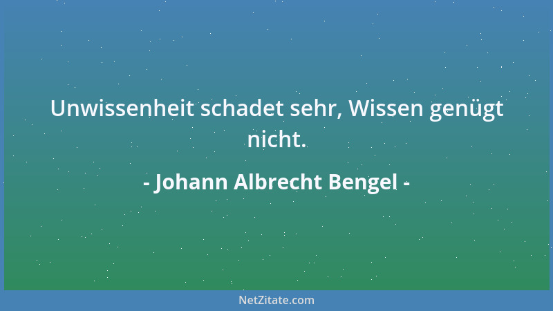 Johann Albrecht Bengel - Unwissenheit schadet sehr, Wissen genügt nicht....