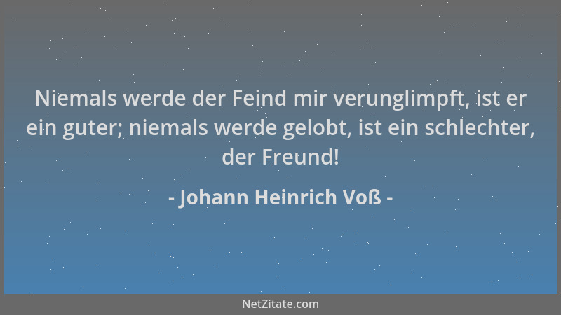 Johann Heinrich Voß - Niemals werde der Feind mir verunglimpft, ist er ein guter; niemals werde gelobt, ist ein schlechter,...
