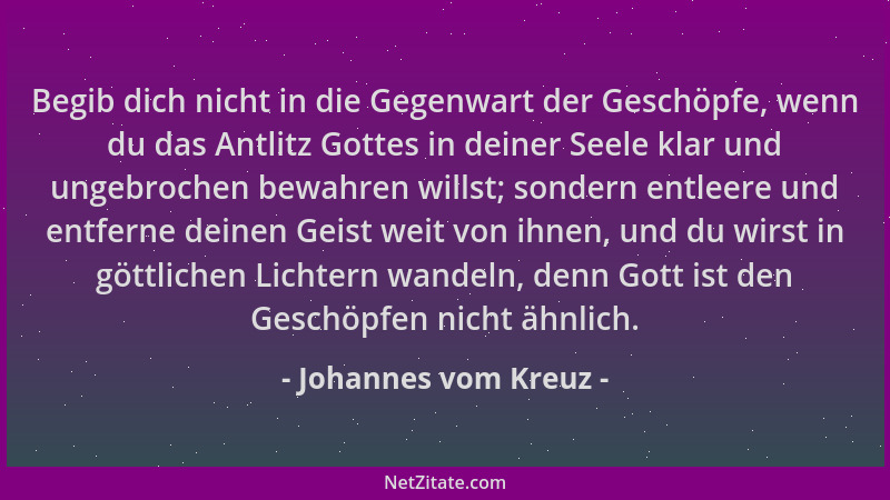 Johannes vom Kreuz - Begib dich nicht in die Gegenwart der Geschöpfe, wenn du das Antlitz Gottes in deiner Seele klar und u...