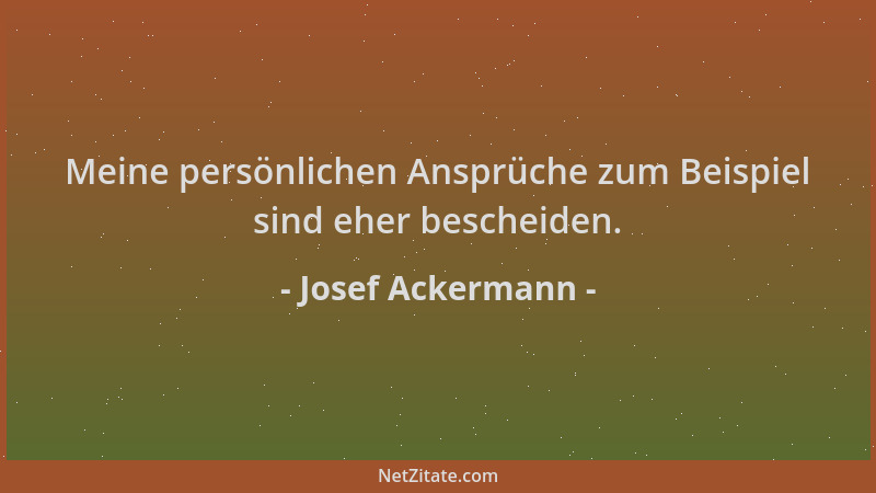 Josef Ackermann - Meine persönlichen Ansprüche zum Beispiel sind eher bescheiden....