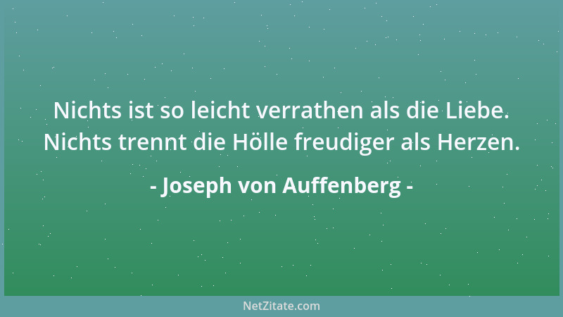 Joseph von Auffenberg - Nichts ist so leicht verrathen als die Liebe. Nichts trennt die Hölle freudiger als Herzen....