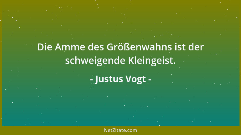 Justus Vogt - Die Amme des Größenwahns ist der schweigende Kleingeist....