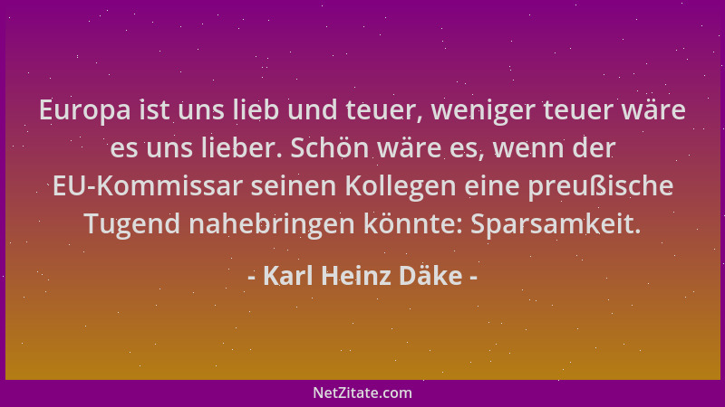 Karl Heinz Däke - Europa ist uns lieb und teuer, weniger teuer wäre es uns lieber. Schön wäre es, wenn der EU-Kommissar sei...