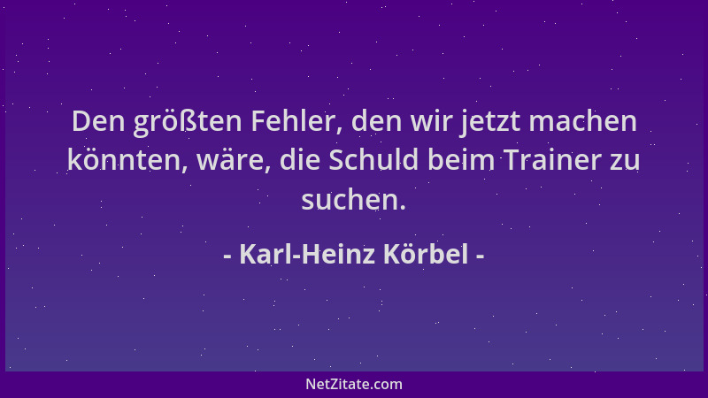 Karl-Heinz Körbel - Den größten Fehler, den wir jetzt machen könnten, wäre, die Schuld beim Trainer zu suchen....