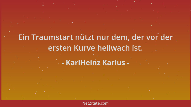 KarlHeinz Karius - Ein Traumstart nützt nur dem, der vor der ersten Kurve hellwach ist....