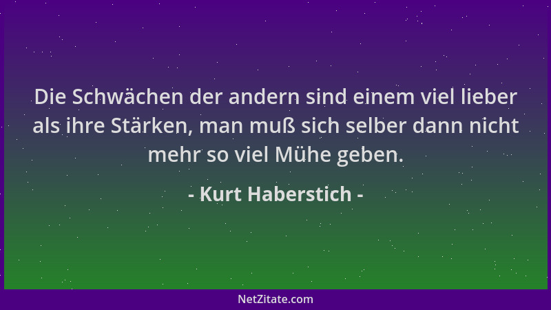 Kurt Haberstich - Die Schwächen der andern sind einem viel lieber als ihre Stärken, man muß sich selber dann nicht mehr so...