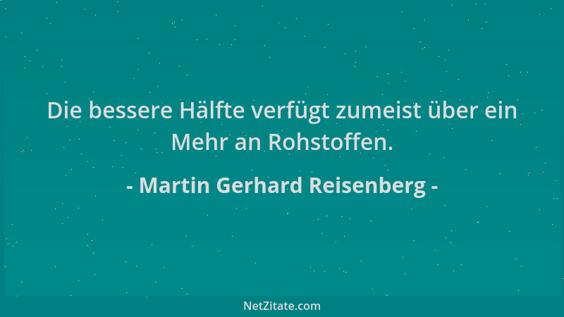 Martin Gerhard Reisenberg - Die bessere Hälfte verfügt zumeist über ein Mehr an Rohstoffen....