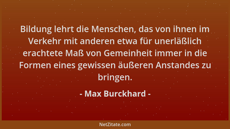 Max Burckhard - Bildung lehrt die Menschen, das von ihnen im Verkehr mit anderen etwa für unerläßlich erachtete Maß von Gem...