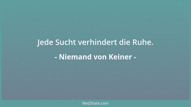 Niemand von Keiner - Jede Sucht verhindert die Ruhe....