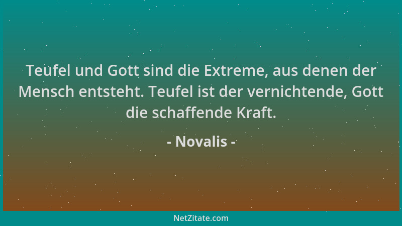 Novalis - Teufel und Gott sind die Extreme, aus denen der Mensch entsteht. Teufel ist der vernichtende, Gott die schaffende...