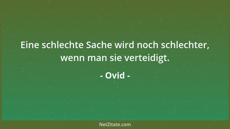 Ovid - Eine schlechte Sache wird noch schlechter, wenn man sie verteidigt....