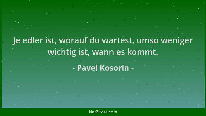 Pavel Kosorin - Je edler ist, worauf du wartest, umso weniger wichtig ist, wann es kommt....
