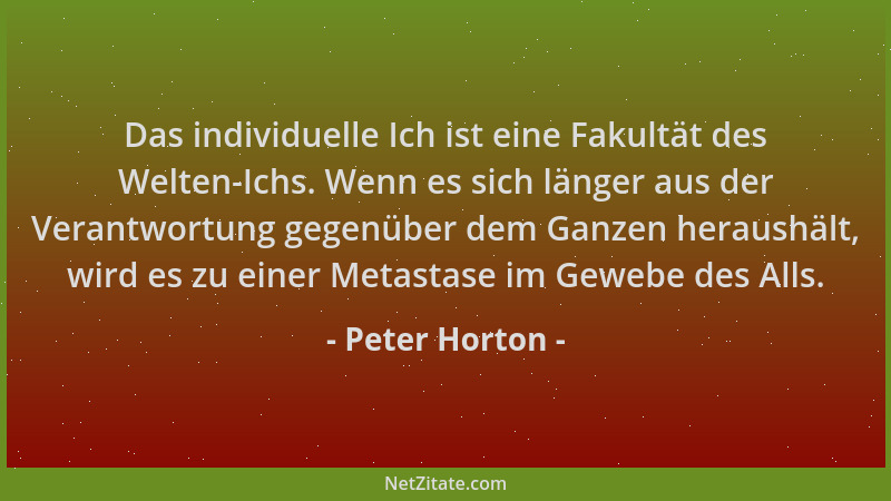Peter Horton - Das individuelle Ich ist eine Fakultät des Welten-Ichs. Wenn es sich länger aus der Verantwortung gegenüber...