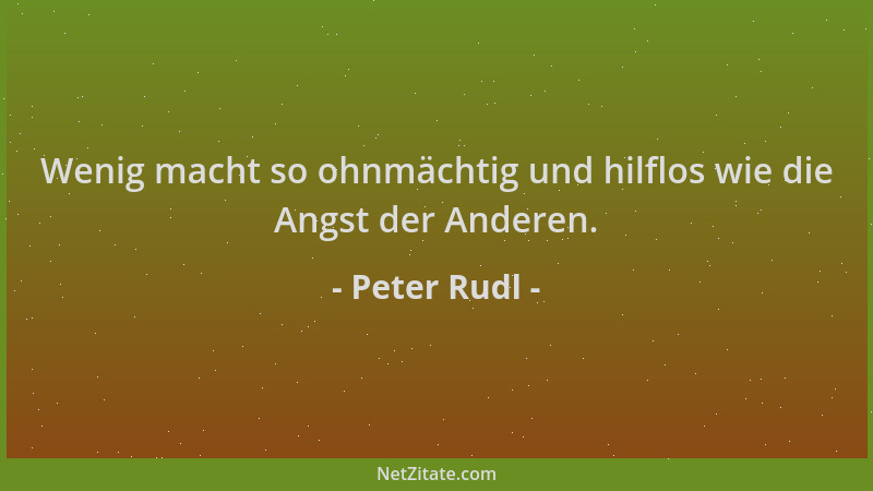 Peter Rudl - Wenig macht so ohnmächtig und hilflos wie die Angst der Anderen....
