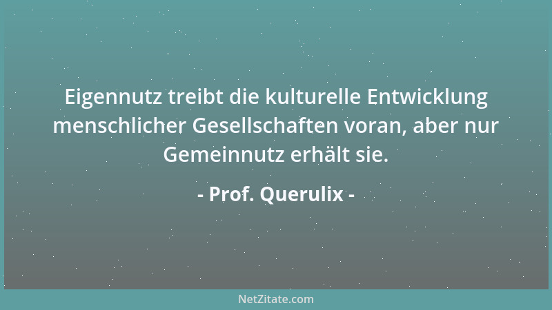 Prof. Querulix - Eigennutz treibt die kulturelle Entwicklung menschlicher Gesellschaften voran, aber nur Gemeinnutz erhält...