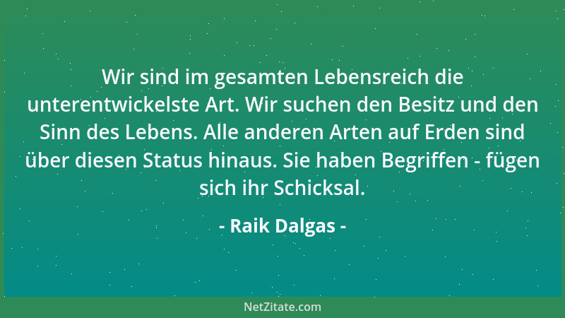 Raik Dalgas - Wir sind im gesamten Lebensreich die unterentwickelste Art. Wir suchen den Besitz und den Sinn des Lebens. Al...