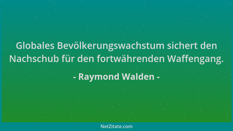Raymond Walden - Globales Bevölkerungswachstum sichert den Nachschub für den fortwährenden Waffengang....