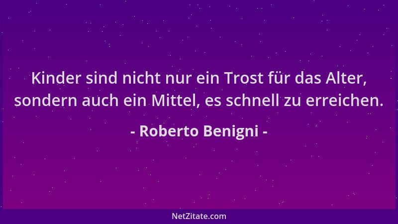 Roberto Benigni - Kinder sind nicht nur ein Trost für das Alter, sondern auch ein Mittel, es schnell zu erreichen....