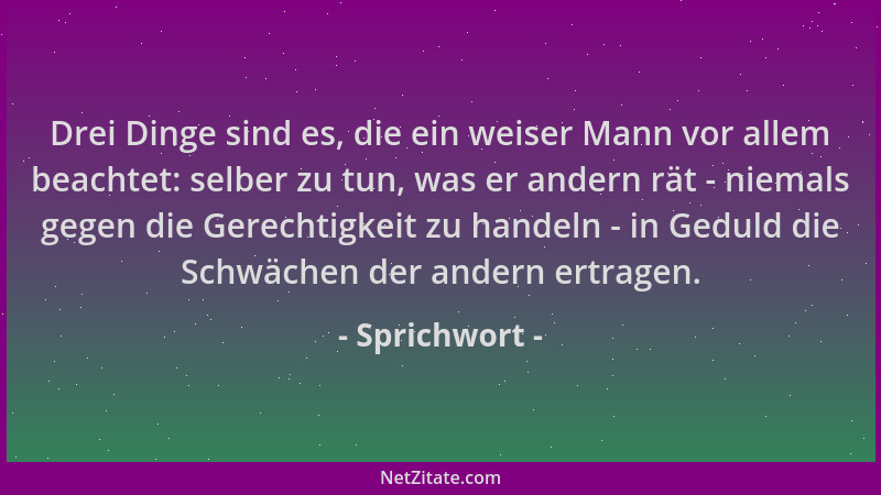 Sprichwort - Drei Dinge sind es, die ein weiser Mann vor allem beachtet: selber zu tun, was er andern rät - niemals gegen d...