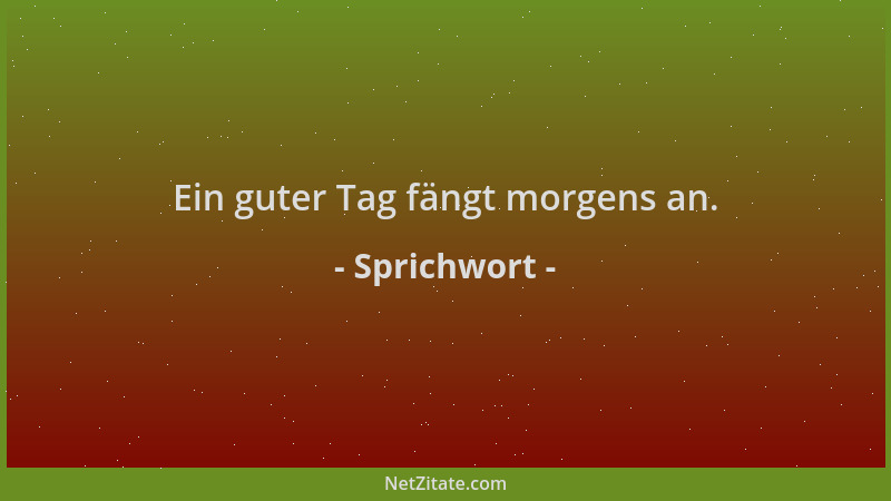 Sprichwort - Ein guter Tag fängt morgens an....