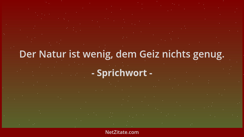 Sprichwort - Der Natur ist wenig, dem Geiz nichts genug....