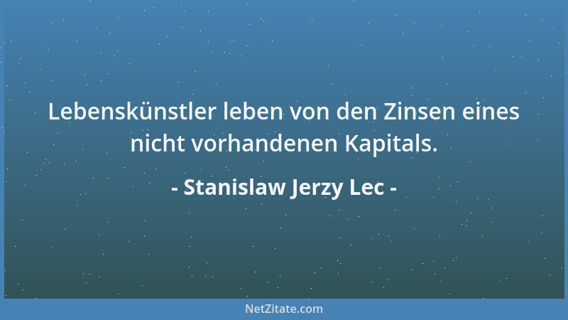 Stanislaw Jerzy Lec - Lebenskünstler leben von den Zinsen eines nicht vorhandenen Kapitals....