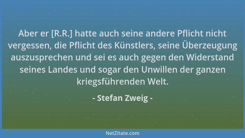 Stefan Zweig - Aber er [R.R.] hatte auch seine andere Pflicht nicht vergessen, die Pflicht des Künstlers, seine Überzeugung...