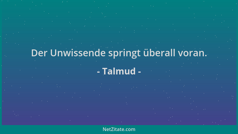 Talmud - Der Unwissende springt überall voran....