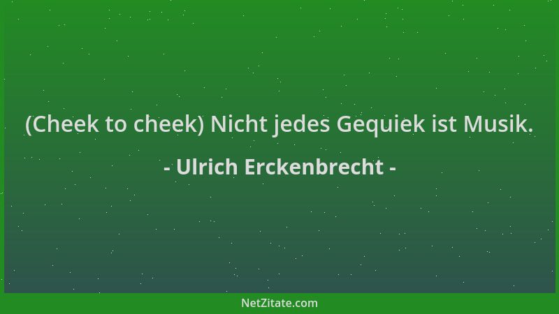 Ulrich Erckenbrecht - (Cheek to cheek) Nicht jedes Gequiek ist Musik....