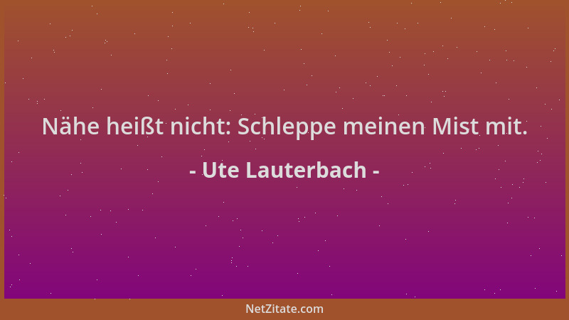Ute Lauterbach - Nähe heißt nicht: Schleppe meinen Mist mit....
