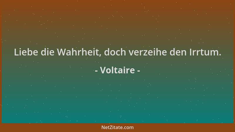 Voltaire - Liebe die Wahrheit, doch verzeihe den Irrtum....