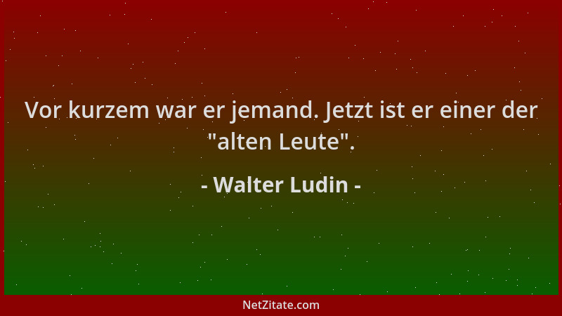 Walter Ludin - Vor kurzem war er jemand. Jetzt ist er einer der  "alten Leute "....