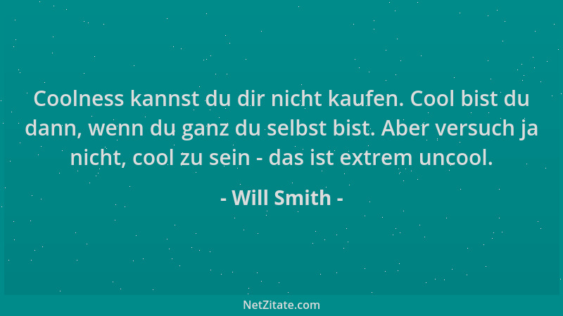 Will Smith - Coolness kannst du dir nicht kaufen. Cool bist du dann, wenn du ganz du selbst bist. Aber versuch ja nicht, co...