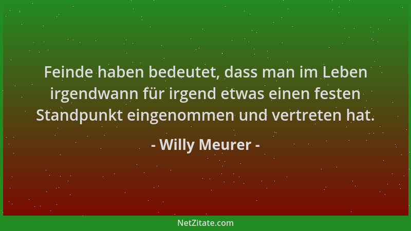 Willy Meurer - Feinde haben bedeutet, dass man im Leben irgendwann für irgend etwas einen festen Standpunkt eingenommen und...
