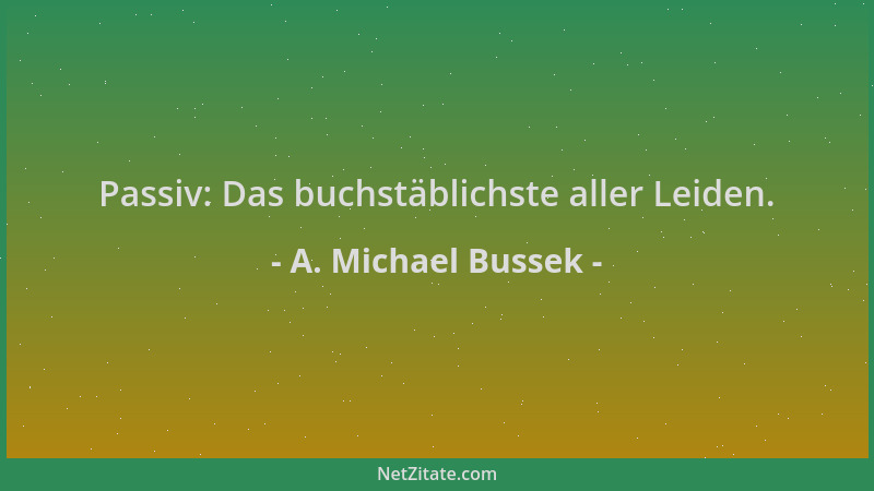 A. Michael Bussek - Passiv: Das buchstäblichste aller Leiden....