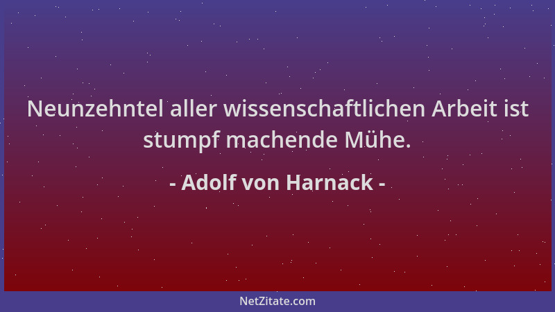 Adolf von Harnack - Neunzehntel aller wissenschaftlichen Arbeit ist stumpf machende Mühe....