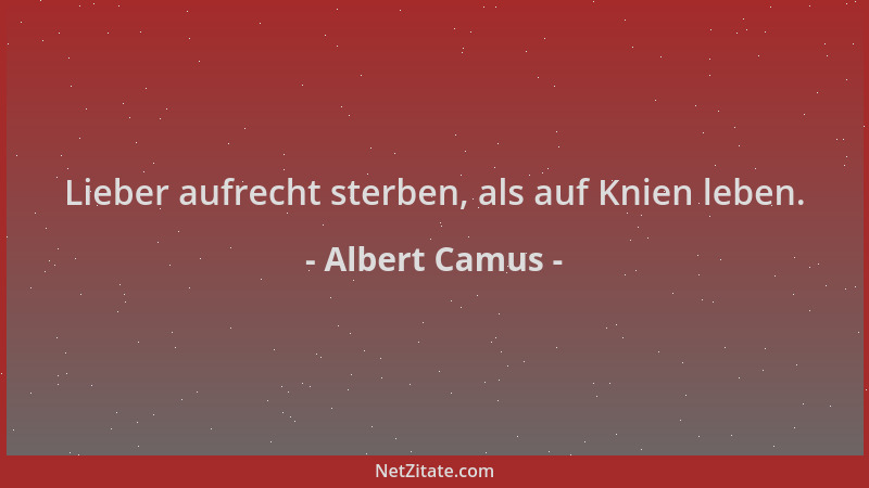 Albert Camus - Lieber aufrecht sterben, als auf Knien leben....