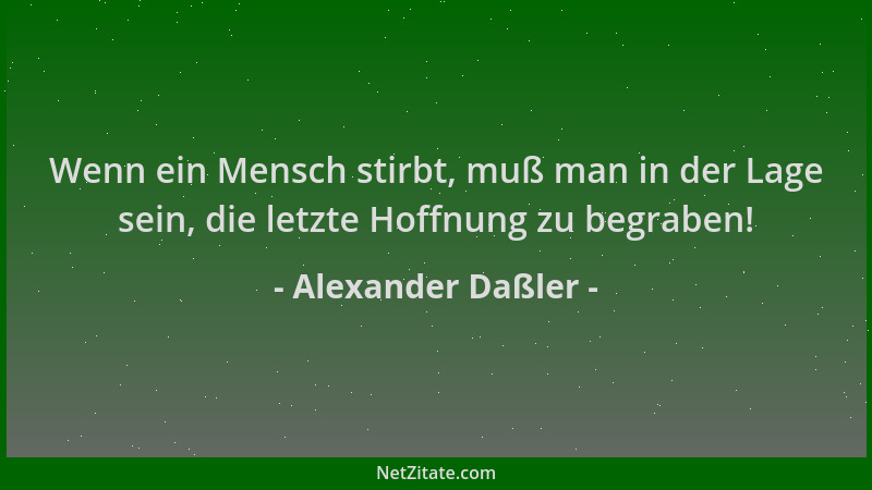 Alexander Daßler - Wenn ein Mensch stirbt, muß man in der Lage sein, die letzte Hoffnung zu begraben!...