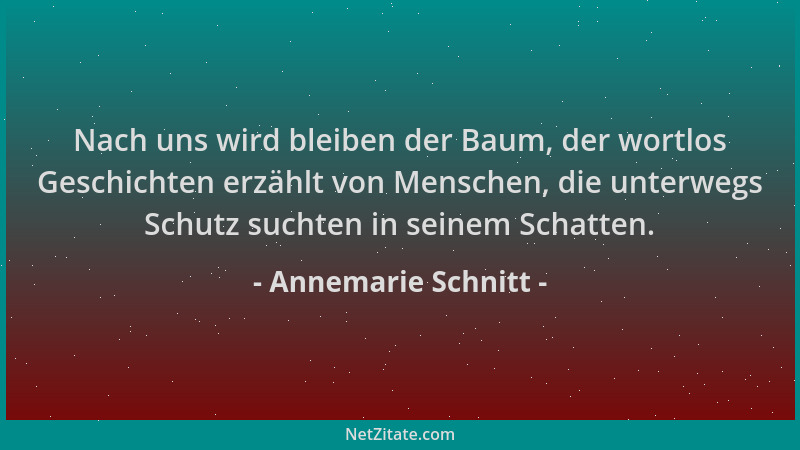 Annemarie Schnitt - Nach uns wird bleiben der Baum, der wortlos Geschichten erzählt von Menschen, die unterwegs Schutz such...