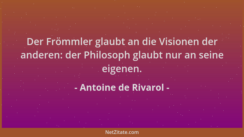 Antoine de Rivarol - Der Frömmler glaubt an die Visionen der anderen: der Philosoph glaubt nur an seine eigenen....