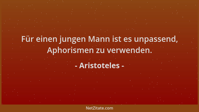 Aristoteles - Für einen jungen Mann ist es unpassend, Aphorismen zu verwenden....