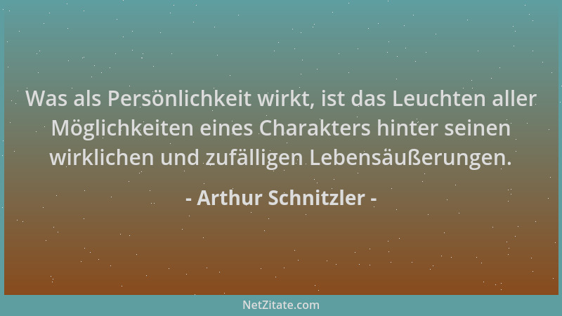 Arthur Schnitzler - Was als Persönlichkeit wirkt, ist das Leuchten aller Möglichkeiten eines Charakters hinter seinen wirkl...