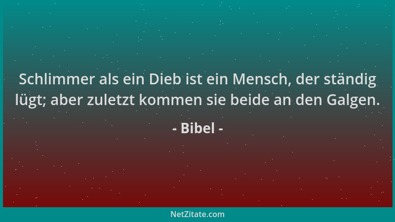 Bibel - Schlimmer als ein Dieb ist ein Mensch, der ständig lügt; aber zuletzt kommen sie beide an den Galgen....