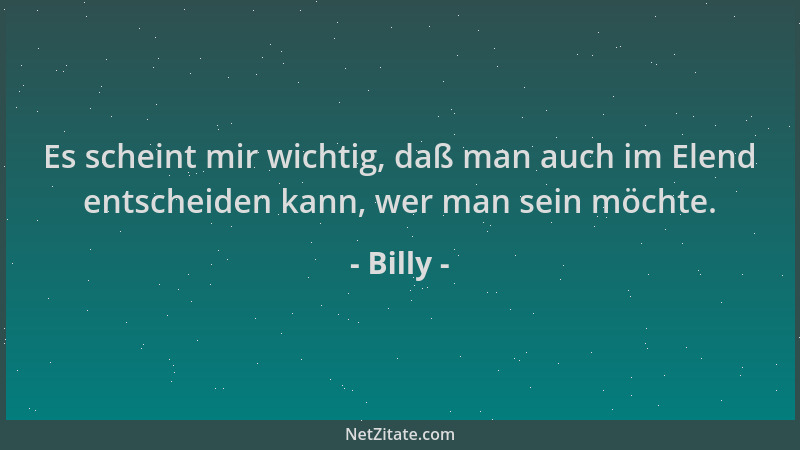 Billy - Es scheint mir wichtig, daß man auch im Elend entscheiden kann, wer man sein möchte....
