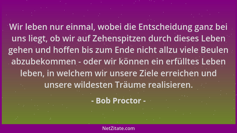 Bob Proctor - Wir leben nur einmal, wobei die Entscheidung ganz bei uns liegt, ob wir auf Zehenspitzen durch dieses Leben g...