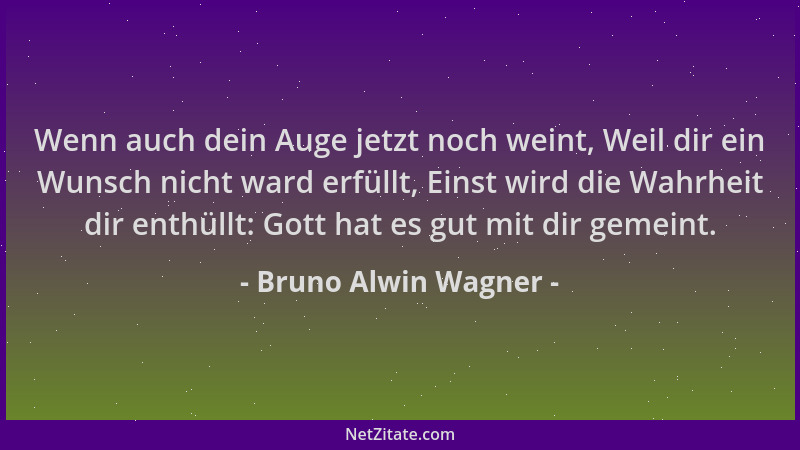 Bruno Alwin Wagner - Wenn auch dein Auge jetzt noch weint, Weil dir ein Wunsch nicht ward erfüllt, Einst wird die Wahrheit...
