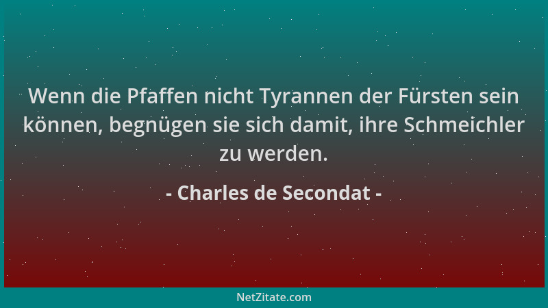 Charles de Secondat - Wenn die Pfaffen nicht Tyrannen der Fürsten sein können, begnügen sie sich damit, ihre Schmeichler zu...
