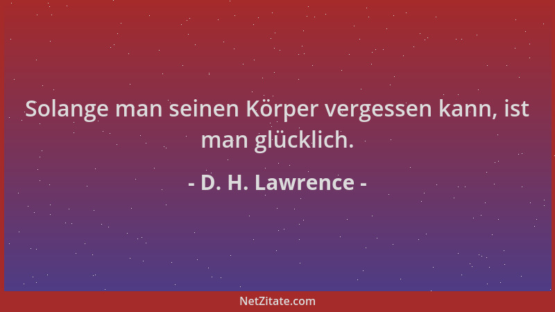 D. H. Lawrence - Solange man seinen Körper vergessen kann, ist man glücklich....